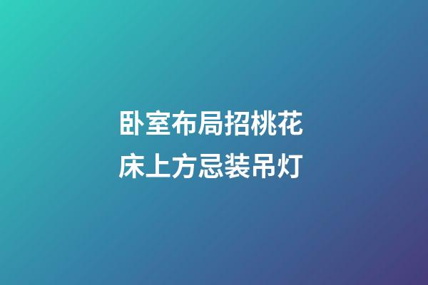 卧室布局招桃花 床上方忌装吊灯